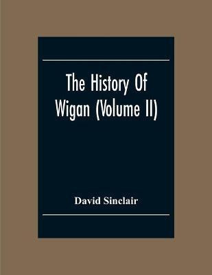 The History Of Wigan (Volume II)(English, Paperback, Sinclair David)