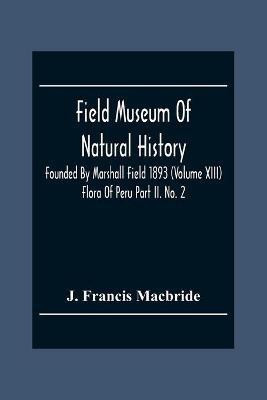 Field Museum Of Natural History Founded By Marshall Field 1893 (Volume Xiii); Flora Of Peru Part Ii. No. 2(English, Paperback, Francis MacBride J)