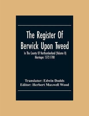 The Register Of Berwick Upon Tweed In The County Of Northumberland (Volume II) Marriages 1572-1700(English, Paperback, unknown)