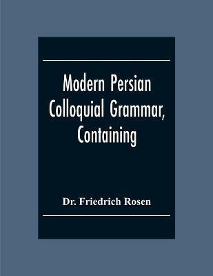 Modern Persian Colloquial Grammar, Containing A Short Grammar, Dialogues And Extracts From Nasir-Eddin Shah'S Diaries, Tales, Etc., And A Vocabulary(English, Paperback, Friedrich Rosen Dr)