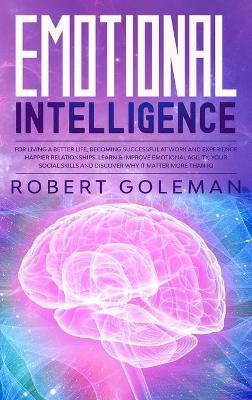 Emotional Intelligence For Living a Better Life, Becoming Successful at Work, and Experiencing Happier Relationships. Learn and Improve Emotional Agility, Your Social Skills and Discover Why it Matters More Than IQ(English, Hardcover, Goleman Robert) Emotional Intelligence For Living a Better Life, Becoming Successful at Work, and Experiencing Happier Relationships. Learn and Improve Emotional Agility, Your Social Skills and Discover Why it Matters More Than IQ(English, Hardcover, Goleman Robert)