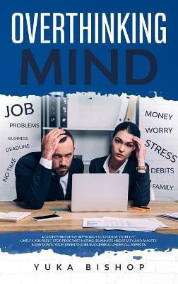 Overthinking Mind A Counterintuitive Approach to Change Your Life; Unfu*k Yourself, Stop Procrastinating, Eliminate Negativity and Anxiety. Slow Down Your Brain and Be Successful Under All Aspects.(English, Hardcover, Bishop Yuka)