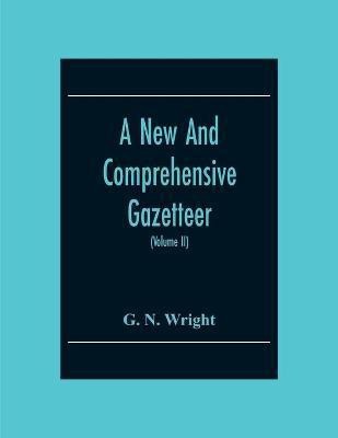 A New And Comprehensive Gazetteer; Being A Delineation Of The Present State Of The World From The Most Recent Authorities Arranged In Alphabetical Order, And Constituting A Systematic Dictionary Of Geography (Volume Ii)(English, Paperback, N Wright G)