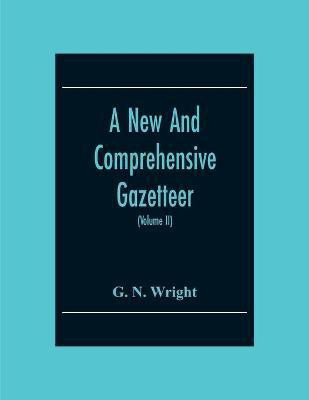 A New And Comprehensive Gazetteer; Being A Delineation Of The Present State Of The World From The Most Recent Authorities Arranged In Alphabetical Order, And Constituting A Systematic Dictionary Of Geography (Volume Ii)(English, Paperback, N Wright G) A New And Comprehensive Gazetteer; Being A Delineation Of The Present State Of The World From The Most Recent Authorities Arranged In Alphabetical Order, And Constituting A Systematic Dictionary Of Geography (Volume Ii)(English, Paperback, N Wright G)