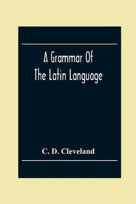 A Grammar Of The Latin Language, On The Basis Of The Grammar Of Dr. Alexander Adam Edinburgh(English, Paperback, D Cleveland C)
