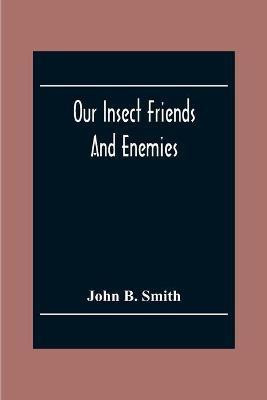 Our Insect Friends And Enemies; The Relation Of Insects To Man, To Other Animals, To One Another, And To Plants, With A Chapter On The War Against Insects(English, Paperback, B Smith John) Our Insect Friends And Enemies; The Relation Of Insects To Man, To Other Animals, To One Another, And To Plants, With A Chapter On The War Against Insects(English, Paperback, B Smith John)