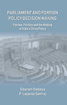 Parliament and Foreign Policy Decision Making : Parties, Politics and the Making of India’s China Policy(Hardcover, Sibaram Badatya, P. Lazarus Samraj)
