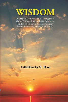 Wisdom: A Cryptic Comparison of Thoughts of Some Philosophies and 444 Points to Ponder on Important Contemporary Issues Primaril(Hardcover, Adhikarla S. Rao)