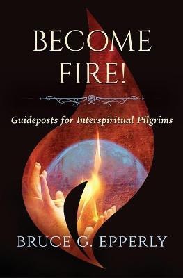 Become Fire! Guideposts for Interspiritual Pilgrims(English, Paperback, Epperly Bruce G)