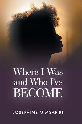 Where I Was and Who I've Become(English, Hardcover, M'Msafiri Josephine)