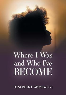 Where I Was and Who I've Become(English, Paperback, M'Msafiri Josephine)