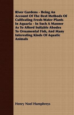River Gardens - Being An Account Of The Best Methods Of Cultivating Fresh-Water Plants In Aquaria - In Such A Manner As To Afford Suitable Abodes To Ornamental Fish, And Many Interesting Kinds Of Aquatic Animals(English, Paperback, Humphreys Henry Noel) River Gardens - Being An Account Of The Best Methods Of Cultivating Fresh-Water Plants In Aquaria - In Such A Manner As To Afford Suitable Abodes To Ornamental Fish, And Many Interesting Kinds Of Aquatic Animals(English, Paperback, Humphreys Henry Noel)