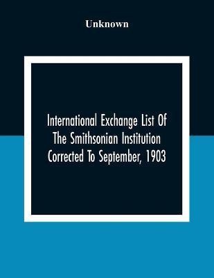 International Exchange List Of The Smithsonian Institution Corrected To September, 1903(English, Paperback, unknown)