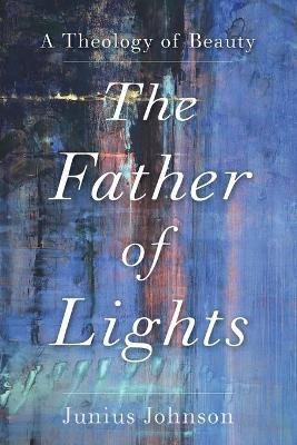 The Father of Lights - A Theology of Beauty(English, Paperback, Johnson Junius)