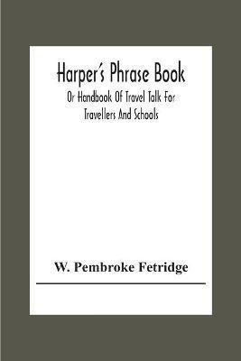 Harper'S Phrase Book; Or Handbook Of Travel Talk For Travellers And Schools. Being A Guide To Conversations In English, French, German, And Italian, On A New And Improved Method(English, Paperback, Pembroke Fetridge W) Harper'S Phrase Book; Or Handbook Of Travel Talk For Travellers And Schools. Being A Guide To Conversations In English, French, German, And Italian, On A New And Improved Method(English, Paperback, Pembroke Fetridge W)