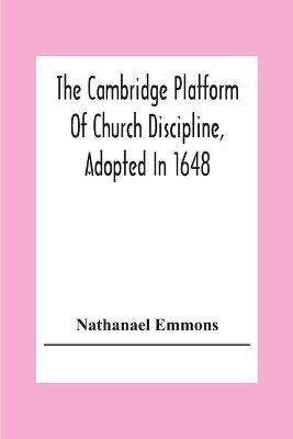 The Cambridge Platform Of Church Discipline, Adopted In 1648(English, Paperback, Emmons Nathanael)