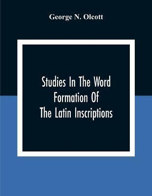 Studies In The Word Formation Of The Latin Inscriptions, Substantives And Adjectives, With Special Reference To The Latin Sermo Vulgaris(English, Paperback, N Olcott George)