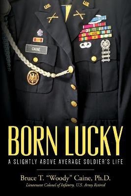 Born Lucky. A Slightly Above Average Soldier's Life(English, Paperback, Caine Bruce T Woody PH D)