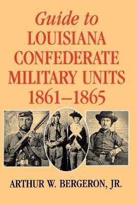 Guide to Louisiana Confederate Military Units, 1861-1865(English, Paperback, Jr Arthur W. Bergeron)