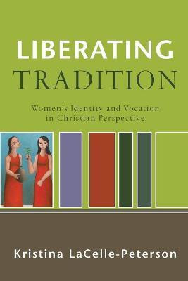 Liberating Tradition - Women`s Identity and Vocation in Christian Perspective(English, Paperback, Lacelle-peterso Kristina)
