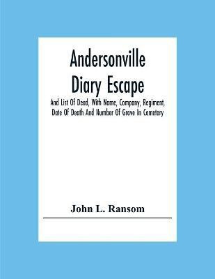 Andersonville Diary Escape, And List Of Dead, With Name, Company, Regiment, Date Of Death And Number Of Grave In Cemetery(English, Paperback, L Ransom John)