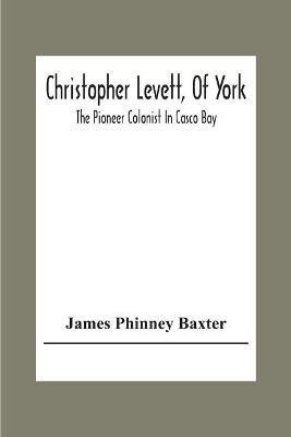 Christopher Levett, Of York; The Pioneer Colonist In Casco Bay(English, Paperback, Phinney Baxter James)
