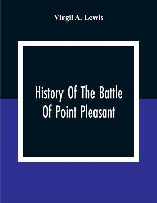 History Of The Battle Of Point Pleasant, Fought Between White Men And Indians At The Mouth Of The Great Kanawha River (Now Point Pleasant, West Virginia) Monday, October 10Th, 1774(English, Paperback, A Lewis Virgil)