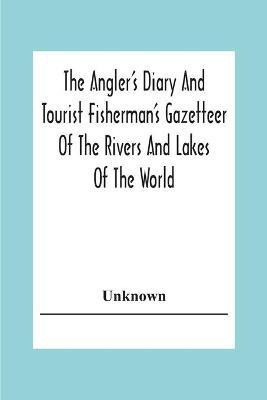 The Angler's Diary And Tourist Fisherman'S Gazetteer Of The Rivers And Lakes Of The World; To Which Are Added Forms For Registering The Fish Taken During The Year(English, Paperback, unknown) The Angler's Diary And Tourist Fisherman'S Gazetteer Of The Rivers And Lakes Of The World; To Which Are Added Forms For Registering The Fish Taken During The Year(English, Paperback, unknown)