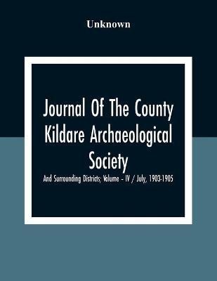 Journal Of The County Kildare Archaeological Society And Surrounding Districts; Volume - Iv / July, 1903-1905(English, Paperback, unknown)