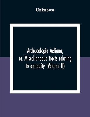 Archaeologia Aeliana, Or, Miscellaneous Tracts Relating To Antiquity (Volume Ii)(English, Paperback, unknown)