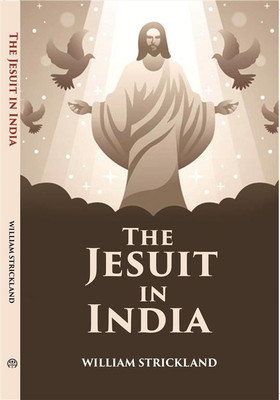The Jesuit In India: Addressed To All Who Are Interested In The Foreign Missions(Hardcover, William Strickland)