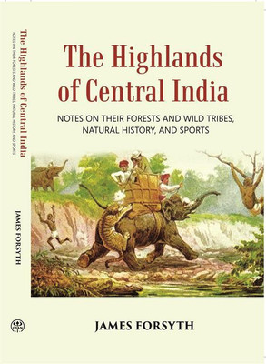 The Highlands Of Central India: Notes On Their Forests And Wild Tribes Natural History And Sports(Hardcover, J. Forsyth)