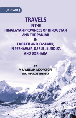 Travels of The Himalayan Provinces of Hindustan And The Panjab In Ladakh And Kashmir; In Peshawar, Kabul, Kunduz, And Bokhara(Paperback, William Moorcroft, George Trebeck)