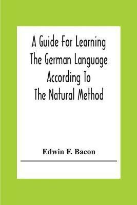A Guide For Learning The German Language According To The Natural Method(English, Paperback, F Bacon Edwin)