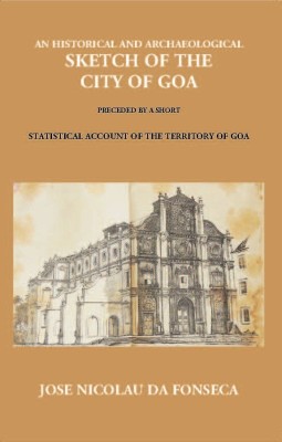An Historical And Archaeological Sketch of The City of Goa Preceded By A Short Statistical Account of The Territory of Goa(Paperback, Jose Nicolau Da Fonseca)