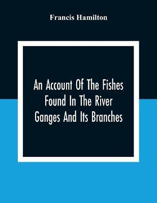 An Account Of The Fishes Found In The River Ganges And Its Branches(English, Paperback, Hamilton Francis)