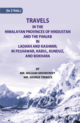 Travels Of The Himalayan Provinces Of Hindu Stanand The Panjab In Ladakh And Kashmir; In Peshawar, Kabul, Kunduz, Andbokhara (2nd) Volume Vol. 2nd(Hardcover, William Moorcroft, George Trebeck)