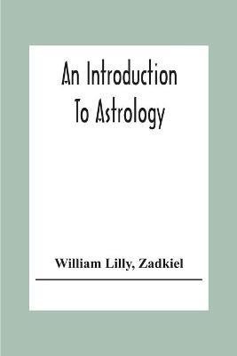 An Introduction To Astrology; With Numerous Emendations, Adapted To The Improved State Of The Science In The Present Day A Grammar Of Astrology, And Tables For Calculating Nativities.(English, Paperback, Lilly William)
