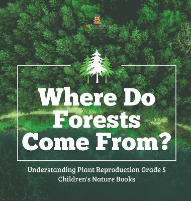 Where Do Forests Come From? Understanding Plant Reproduction Grade 5 Children's Nature Books(English, Hardcover, Baby Professor)