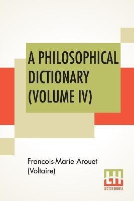 A Philosophical Dictionary (Volume IV)(English, Paperback, Arouet (Voltaire) Francois-Marie)