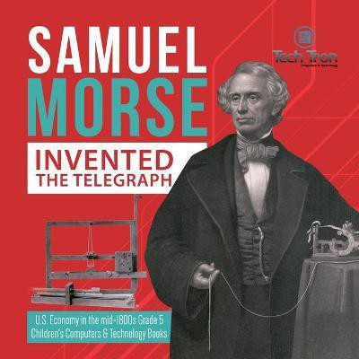 Samuel Morse Invented the Telegraph U.S. Economy in the mid-1800s Grade 5 Children's Computers & Technology Books(English, Paperback, Tech Tron)