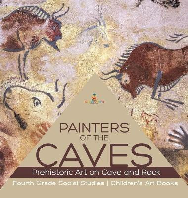 Painters of the Caves Prehistoric Art on Cave and Rock Fourth Grade Social Studies Children's Art Books(English, Hardcover, Baby Professor)