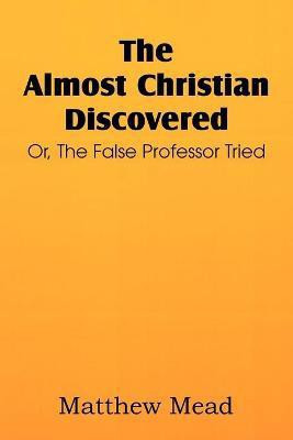 The Almost Christian Discovered; Or, the False Professor Tried(English, Paperback, Mead Matthew)
