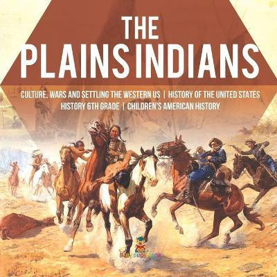 The Plains Indians Culture, Wars and Settling the Western US History of the United States History 6th Grade Children's American History(English, Paperback, Baby Professor)