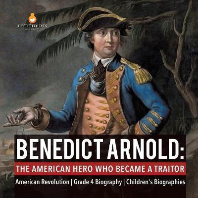 Benedict Arnold The American Hero Who Became a Traitor American Revolution Grade 4 Biography Children's Biographies(English, Paperback, Dissected Lives)