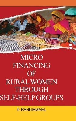 Micro Financing of Rural Women Through Self-Help Groups(English, Hardcover, Kanniammal K)