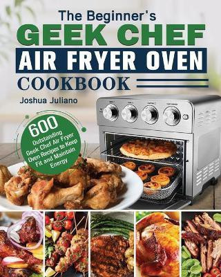 The Beginner's Geek Chef Air Fryer Oven Cookbook(English, Paperback, Juliano Joshua)