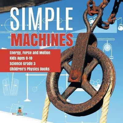 Simple Machines Energy, Force and Motion Kids Ages 8-10 Science Grade 3 Children's Physics Books(English, Paperback, Baby Professor)