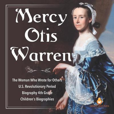 Mercy Otis Warren The Woman Who Wrote for Others U.S. Revolutionary Period Biography 4th Grade Children's Biographies(English, Paperback, Dissected Lives)