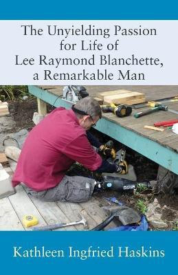 The Unyielding Passion for Life of Lee Raymond Blanchette, a Remarkable Man(English, Paperback, Haskins Kathleen Ingfried)